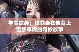 学霸逆袭：校霸坐在他背上苦练单词的奇妙故事