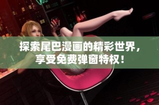 探索尾巴漫画的精彩世界，享受免费弹窗特权！