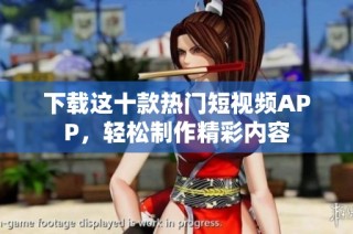 下载这十款热门短视频APP，轻松制作精彩内容