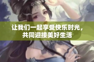 让我们一起享受快乐时光，共同迎接美好生活