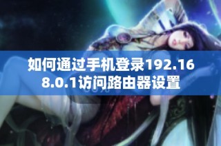 如何通过手机登录192.168.0.1访问路由器设置
