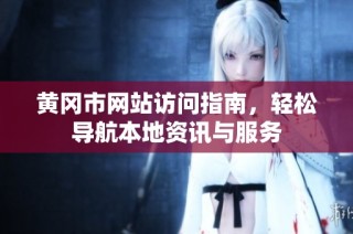 黄冈市网站访问指南，轻松导航本地资讯与服务