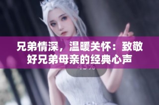 兄弟情深，温暖关怀：致敬好兄弟母亲的经典心声