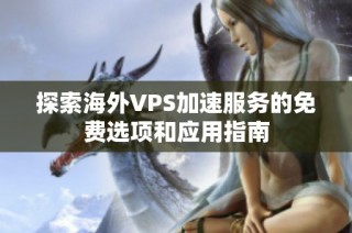 探索海外VPS加速服务的免费选项和应用指南
