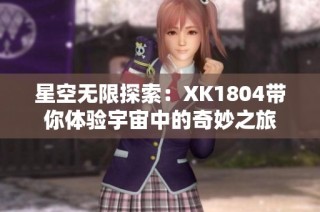 星空无限探索：XK1804带你体验宇宙中的奇妙之旅