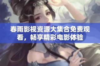 春雨影视资源大集合免费观看，畅享精彩电影体验
