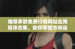 推荐多款免费行情网站应用程序合集，助你掌握市场动态