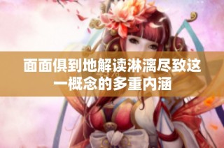 面面俱到地解读淋漓尽致这一概念的多重内涵