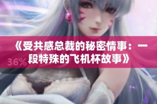 《受共感总裁的秘密情事：一段特殊的飞机杯故事》