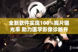 全新软件实现100%胸片曝光率 助力医学影像诊断升级