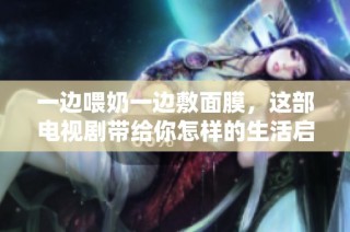 一边喂奶一边敷面膜，这部电视剧带给你怎样的生活启示