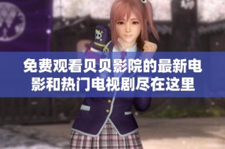 免费观看贝贝影院的最新电影和热门电视剧尽在这里