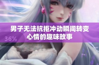 男子无法抗拒冲动瞬间转变心情的趣味故事