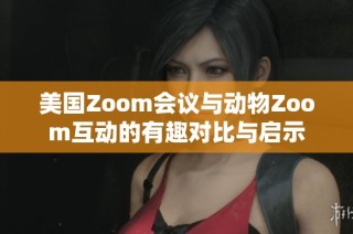 美国Zoom会议与动物Zoom互动的有趣对比与启示