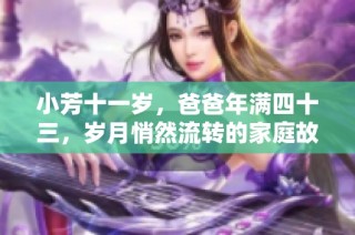 小芳十一岁，爸爸年满四十三，岁月悄然流转的家庭故事