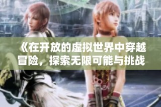 《在开放的虚拟世界中穿越冒险，探索无限可能与挑战》
