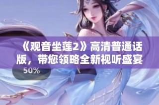 《观音坐莲2》高清普通话版，带您领略全新视听盛宴与精彩剧情体验