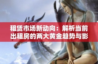 租赁市场新动向：解析当前出租房的两大黄金趋势与影响因素