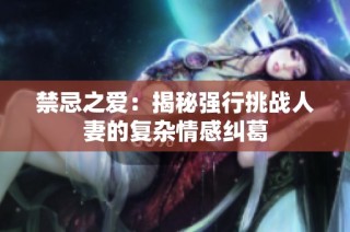 禁忌之爱：揭秘强行挑战人妻的复杂情感纠葛