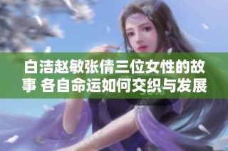 白洁赵敏张倩三位女性的故事 各自命运如何交织与发展