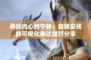 寻找内心的宁静：自我安抚的可视化表达技巧分享