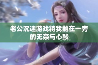 老公沉迷游戏将我抛在一旁的无奈与心酸
