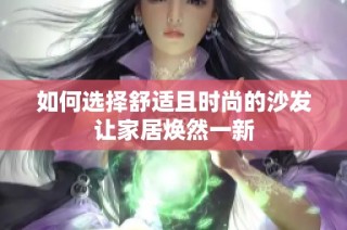 如何选择舒适且时尚的沙发让家居焕然一新