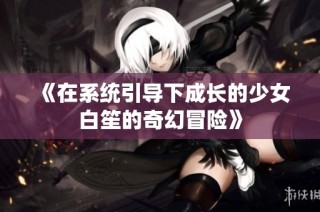《在系统引导下成长的少女白笙的奇幻冒险》