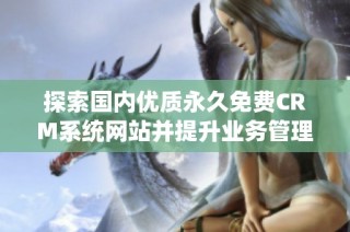 探索国内优质永久免费CRM系统网站并提升业务管理效率