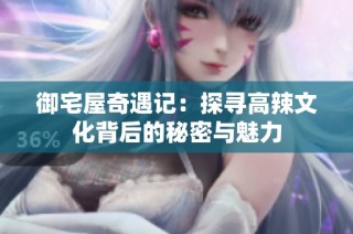 御宅屋奇遇记：探寻高辣文化背后的秘密与魅力