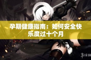孕期健康指南：如何安全快乐度过十个月