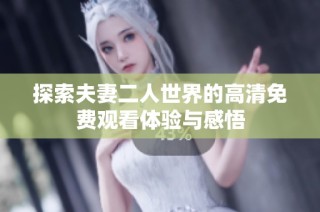 探索夫妻二人世界的高清免费观看体验与感悟