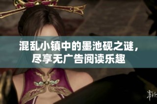 混乱小镇中的墨池砚之谜，尽享无广告阅读乐趣