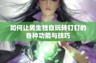 如何让男生独自玩转钉钉的各种功能与技巧