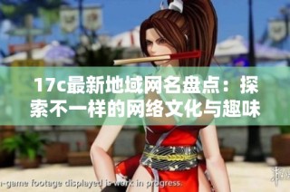 17c最新地域网名盘点：探索不一样的网络文化与趣味命名方式