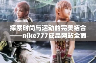 探索时尚与运动的完美结合——nike777成品网站全面解析