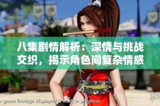 八集剧情解析：深情与挑战交织，揭示角色间复杂情感关系妙趣横生