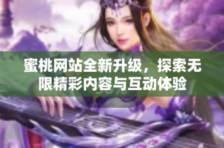 蜜桃网站全新升级，探索无限精彩内容与互动体验