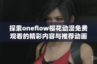 探索oneflow樱花动漫免费观看的精彩内容与推荐动画盘点