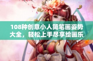 108种创意小人简笔画姿势大全，轻松上手尽享绘画乐趣