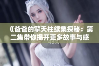《爸爸的擎天柱续集探秘：第二集带你揭开更多故事与感动》