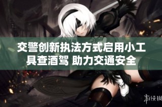 交警创新执法方式启用小工具查酒驾 助力交通安全