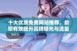 十大优质免费网站推荐，助您有效提升品牌曝光与流量增长