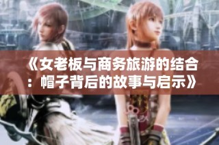 《女老板与商务旅游的结合：帽子背后的故事与启示》