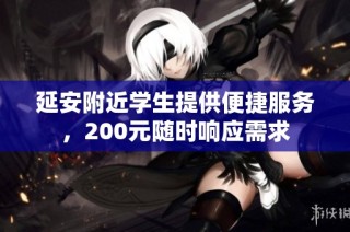 延安附近学生提供便捷服务，200元随时响应需求