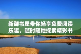 新御书屋带你畅享免费阅读乐趣，随时随地探索精彩书籍