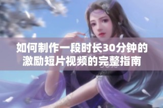 如何制作一段时长30分钟的激励短片视频的完整指南