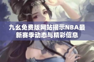 九幺免费版网站揭示NBA最新赛季动态与精彩信息