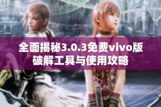 全面揭秘3.0.3免费vivo版破解工具与使用攻略