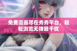 免费漫画尽在秀秀平台，轻松浏览无弹窗干扰